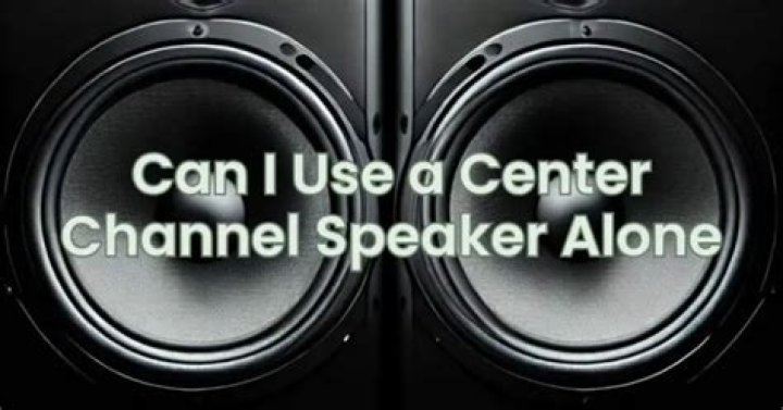 Can I use a center channel speaker alone?