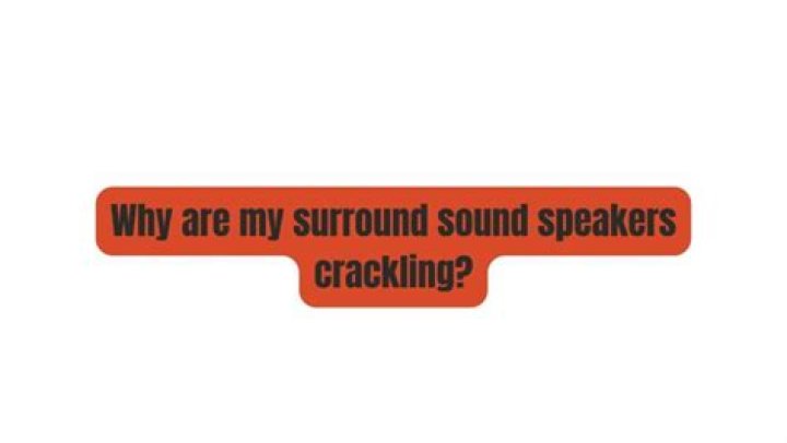 Why are my surround sound speakers crackling?