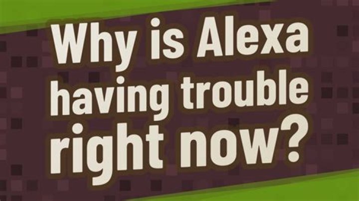 Why is Alexa having trouble right now?